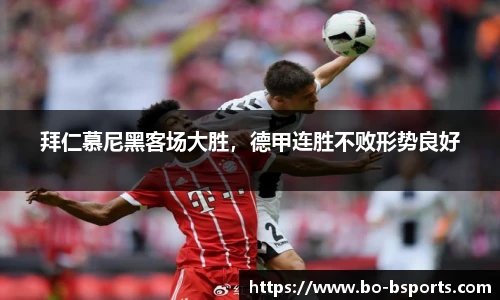 拜仁慕尼黑客场大胜,德甲连胜不败形势良好
