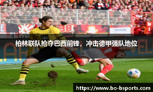 柏林联队抢夺巴西前锋,冲击德甲强队地位