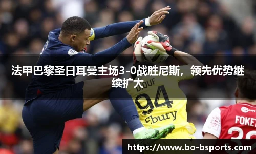 法甲巴黎圣日耳曼主场3-0战胜尼斯,领先优势继续扩大
