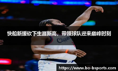 快船新援砍下生涯新高,带领球队迎来巅峰时刻
