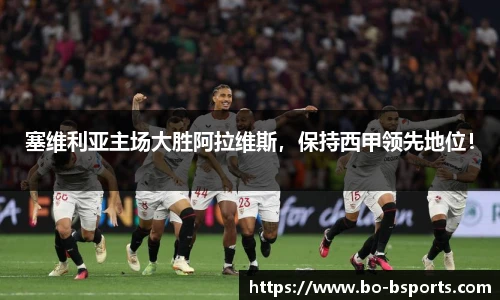 塞维利亚主场大胜阿拉维斯,保持西甲领先地位!