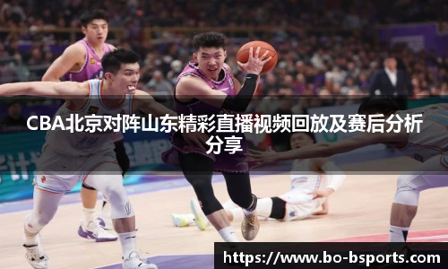 CBA北京对阵山东精彩直播视频回放及赛后分析分享