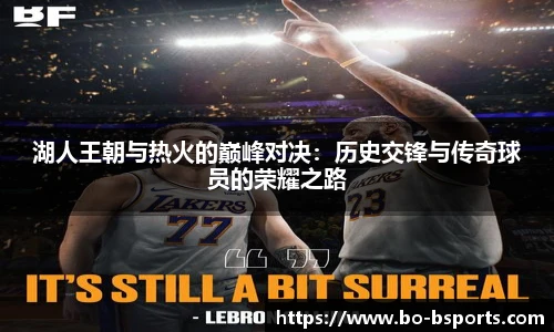 湖人王朝与热火的巅峰对决:历史交锋与传奇球员的荣耀之路