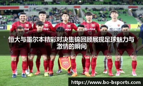 恒大与墨尔本精彩对决集锦回顾展现足球魅力与激情的瞬间