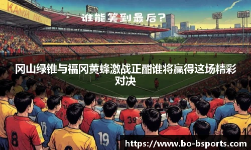 冈山绿锥与福冈黄蜂激战正酣谁将赢得这场精彩对决